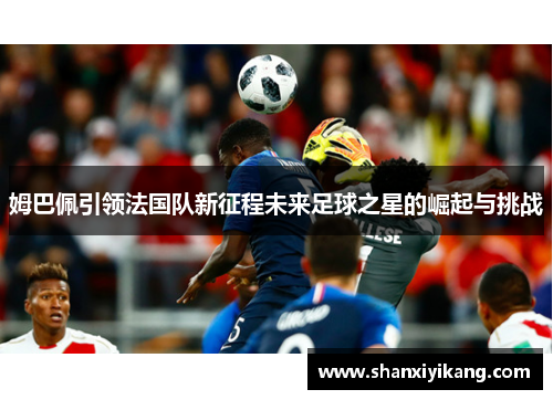 姆巴佩引领法国队新征程未来足球之星的崛起与挑战