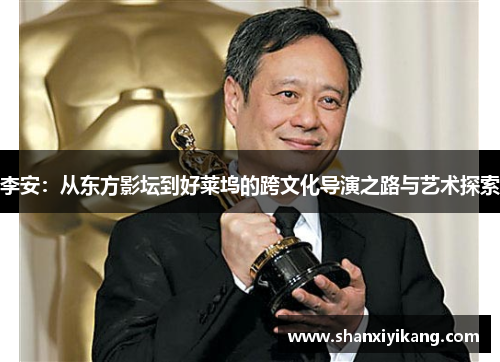 李安：从东方影坛到好莱坞的跨文化导演之路与艺术探索