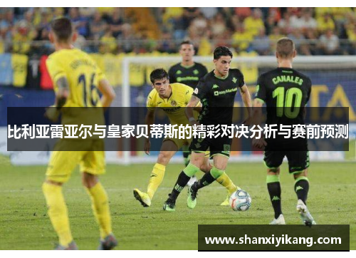比利亚雷亚尔与皇家贝蒂斯的精彩对决分析与赛前预测