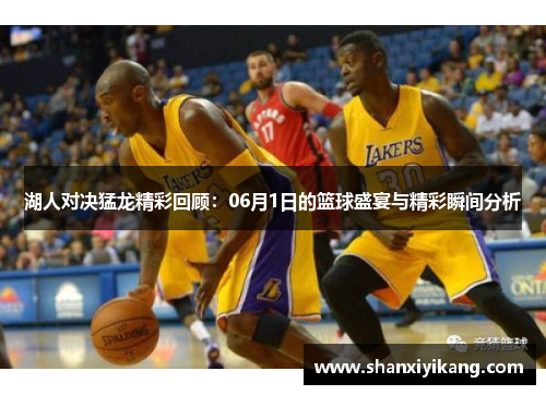 湖人对决猛龙精彩回顾：06月1日的篮球盛宴与精彩瞬间分析