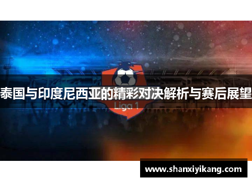 泰国与印度尼西亚的精彩对决解析与赛后展望