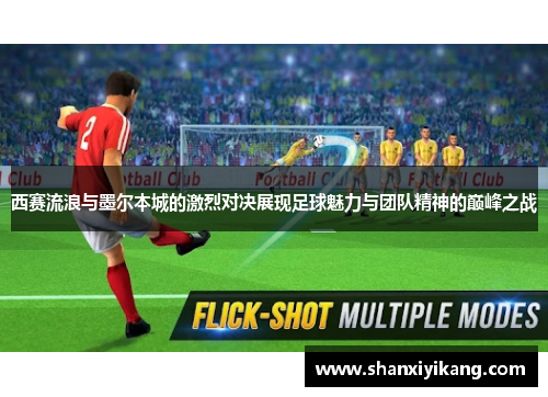 西赛流浪与墨尔本城的激烈对决展现足球魅力与团队精神的巅峰之战